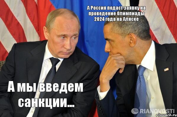 А мы введем санкции... А Россия подаст заявку на проведение Олимпиады 2024 года на Аляске