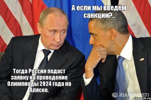 Тогда Россия подаст заявку на проведение Олимпиады 2024 года на Аляске. А если мы введём санкции?.., Комикс  Путин и Обама