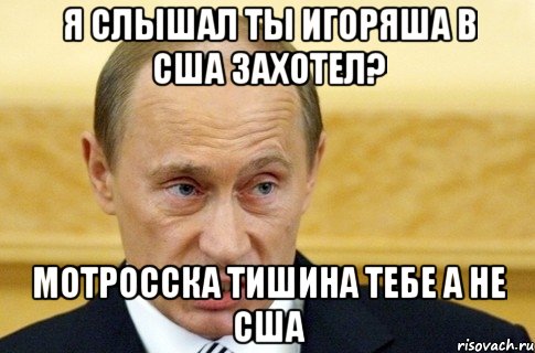 я слышал ты Игоряша В США захотел? мотросска тишина тебе а не США, Мем путин