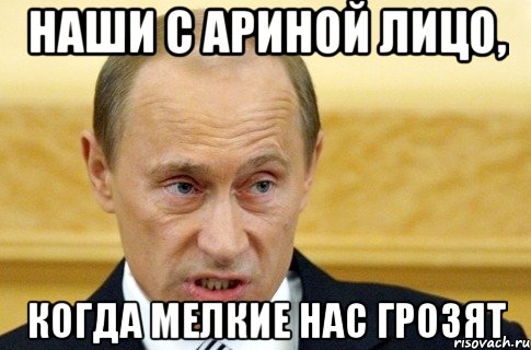 Наши с Ариной лицо, когда мелкие нас грозят, Мем путин