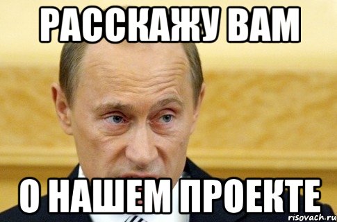 Расскажу вам о нашем проекте, Мем путин