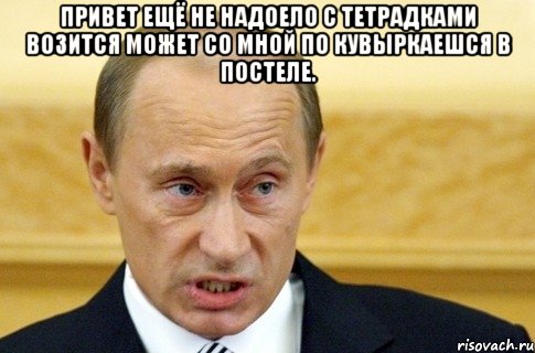 Привет ещё не надоело с тетрадками возится может со мной по кувыркаешся в постеле. , Мем путин