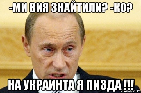 -Ми вия знайтили? -Ко? На Украинта я пизда !!!, Мем путин