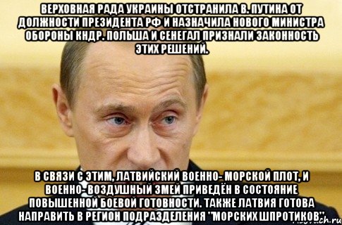 Верховная Рада Украины отстранила В. Путина от должности президента РФ и назначила нового министра обороны КНДР. Польша и Сенегал признали законность этих решений. В связи с этим, латвийский военно- морской плот, и военно- воздушный змей приведён в состояние повышенной боевой готовности. Также Латвия готова направить в регион подразделения "морских шпротиков", Мем путин