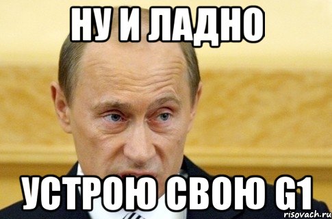 ну и ладно устрою свою G1, Мем путин