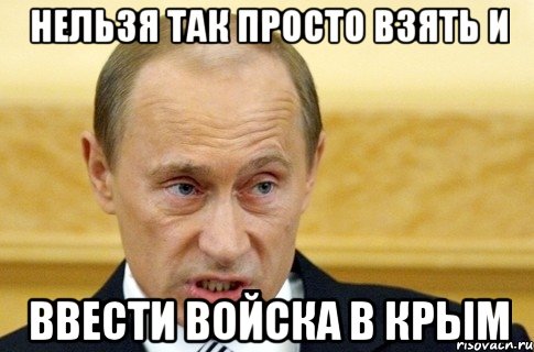 нельзя так просто взять и ввести войска в Крым, Мем путин