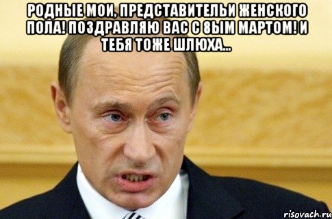 Родные мои, представительи женского пола! Поздравляю вас с 8ым мартом! И тебя тоже шлюха… , Мем путин