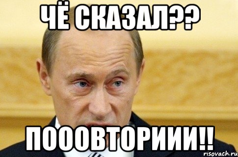 чё сказал?? пооовториии!!, Мем путин