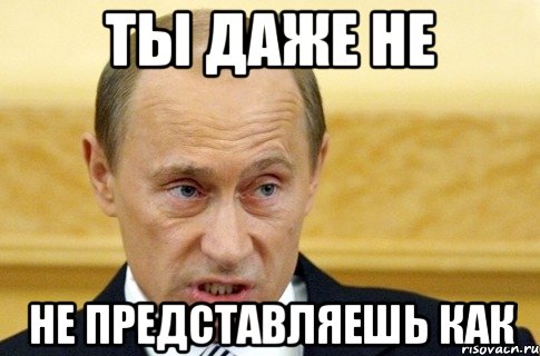 ты даже не не представляешь как, Мем путин