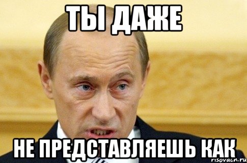 ты даже не представляешь как, Мем путин