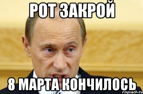 рот закрой 8 марта кончилось, Мем путин