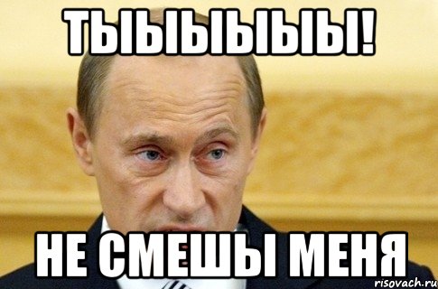 ТЫЫыыыы! НЕ смешы меня, Мем путин