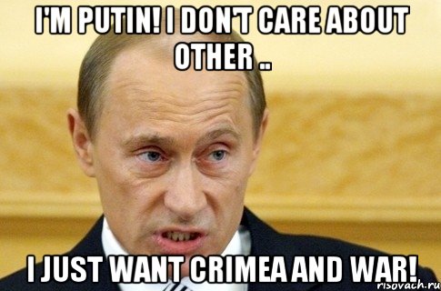 I'm Putin! I don't care about other .. I just want Crimea and war!, Мем путин