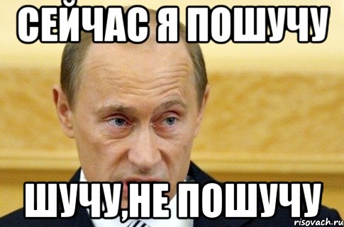 сейчас я пошучу шучу,не пошучу, Мем путин