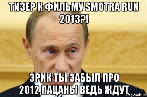 Тизер к фильму Smotra run 2013?! Эрик ты забыл про 2012,пацаны ведь ждут, Мем путин