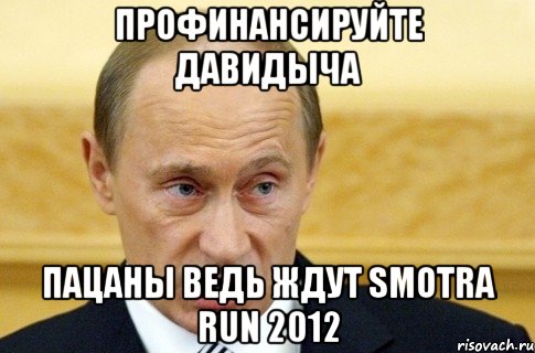 Профинансируйте Давидыча Пацаны ведь ждут Smotra run 2012, Мем путин