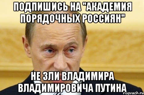 Подпишись на "Академия Порядочных Россиян" Не зли Владимира Владимировича Путина, Мем путин