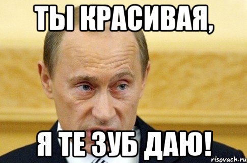 ты красивая, я те зуб даю!, Мем путин