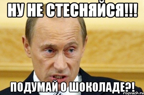 Ну не стесняйся!!! Подумай о шоколаде?!, Мем путин