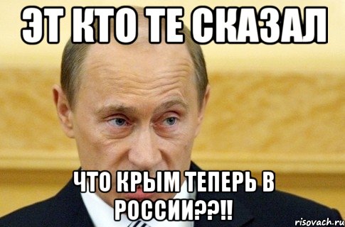 Эт кто те сказал что крым теперь в России??!!, Мем путин