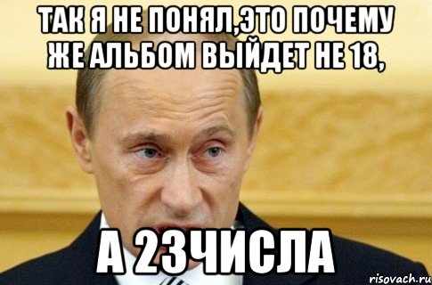 так я не понял,это почему же альбом выйдет не 18, а 23числа, Мем путин