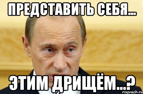 Представить себя... Этим дрищём...?, Мем путин