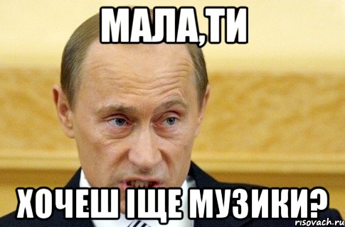 мала,ти хочеш іще музики?, Мем путин