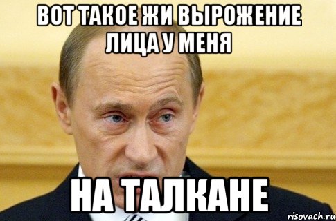 ВОТ ТАКОЕ ЖИ ВЫРОЖЕНИЕ ЛИЦА У МЕНЯ НА ТАЛКАНЕ, Мем путин