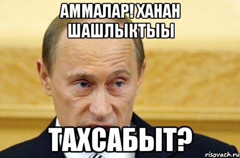 Аммалар! Хаhан шашлыктыы ТАХСАБЫТ?, Мем путин