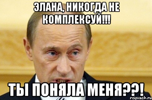 ЭЛАНА, НИКОГДА НЕ КОМПЛЕКСУЙ!!! ТЫ ПОНЯЛА МЕНЯ??!, Мем путин