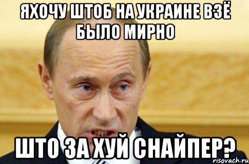 яхочу штоб на украине взё было мирно што за хуй снайпер?, Мем путин