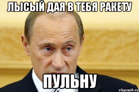 ЛЫСЫЙ ДАЯ В ТЕБЯ РАКЕТУ ПУЛЬНУ, Мем путин