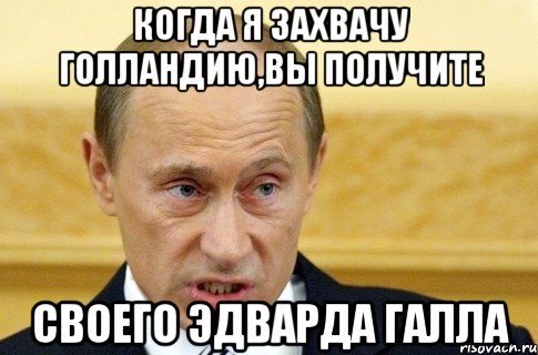 когда я захвачу Голландию,вы получите своего Эдварда Галла, Мем путин