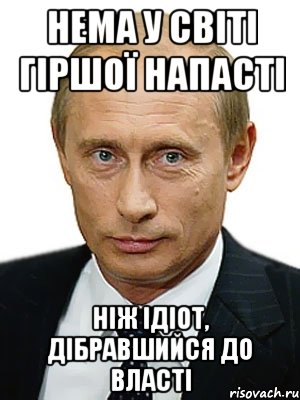 Нема у свiтi гiршої напасті Ніж ідіот, дібравшийся до власті, Мем Путин