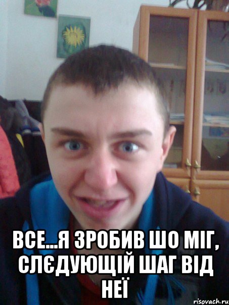  Все...я зробив шо міг, слєдующій шаг від неї