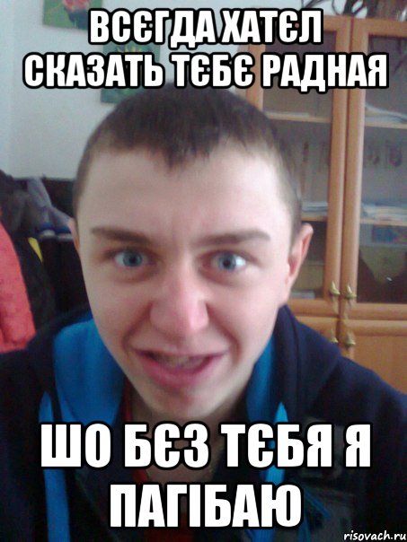 Всєгда хатєл сказать тєбє радная Шо бєз тєбя я пагібаю