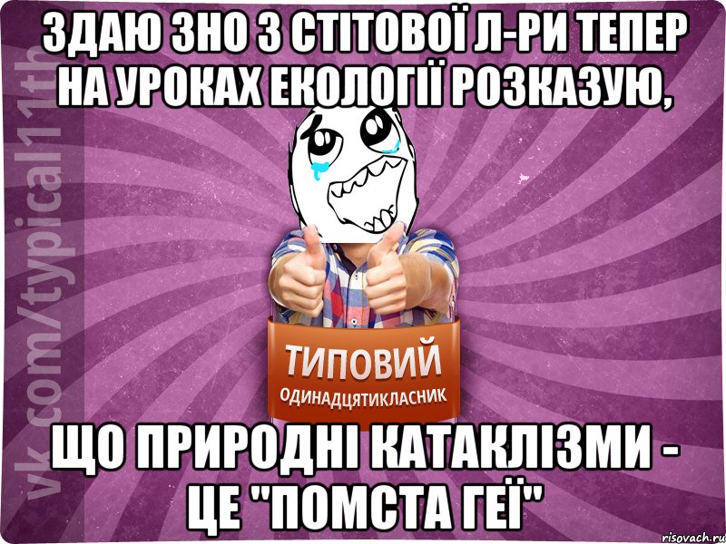Здаю ЗНО з стітової л-ри тепер на уроках екології розказую, що природні катаклізми - це "помста Геї"