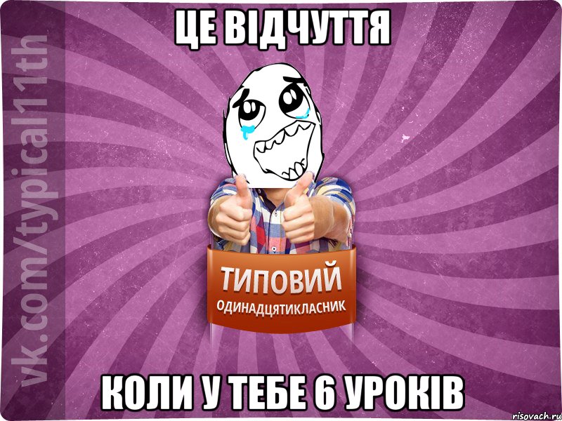 це відчуття коли у тебе 6 уроків