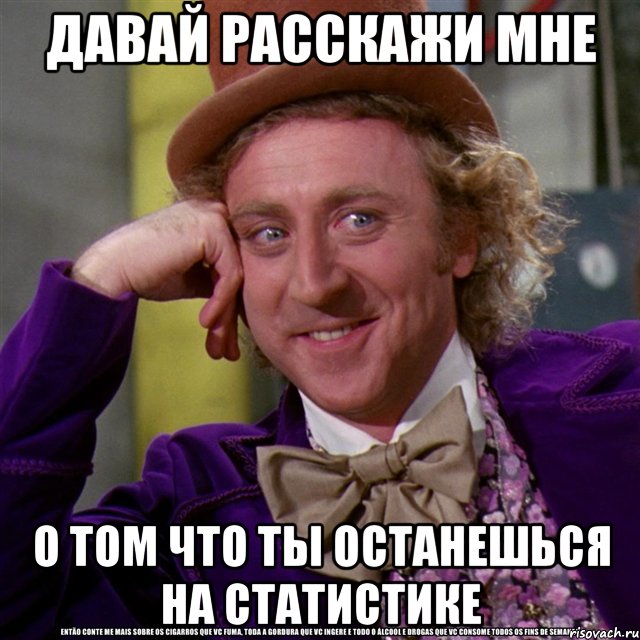 давай расскажи мне о том что ты останешься на статистике, Мем Ну давай расскажи (Вилли Вонка)