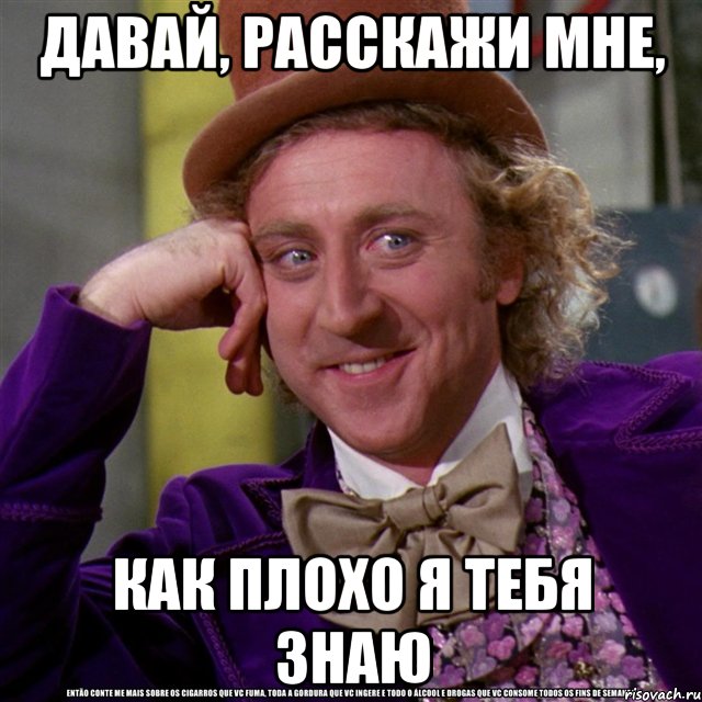 Давай, расскажи мне, как плохо я тебя знаю, Мем Ну давай расскажи (Вилли Вонка)