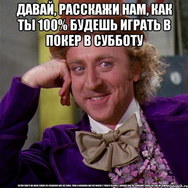Давай, расскажи нам, как ты 100% будешь играть в покер в субботу , Мем Ну давай расскажи (Вилли Вонка)