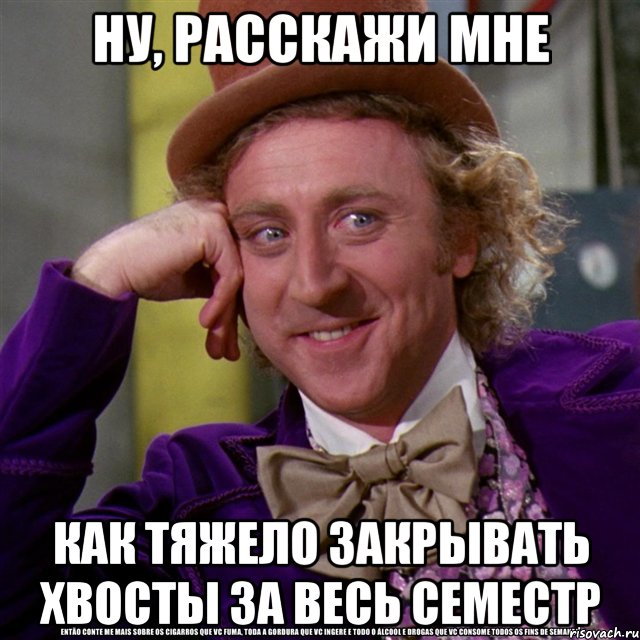 Ну, расскажи мне как тяжело закрывать хвосты за весь семестр, Мем Ну давай расскажи (Вилли Вонка)