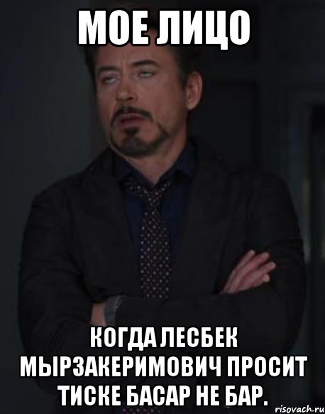 Мое лицо Когда Лесбек Мырзакеримович просит тиске басар не бар., Мем твое выражение лица