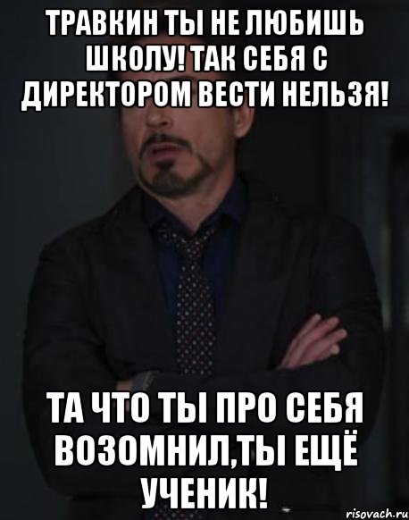 Травкин ты не любишь школу! Так себя с директором вести нельзя! Та что ты про себя возомнил,ты ещё ученик!, Мем твое выражение лица