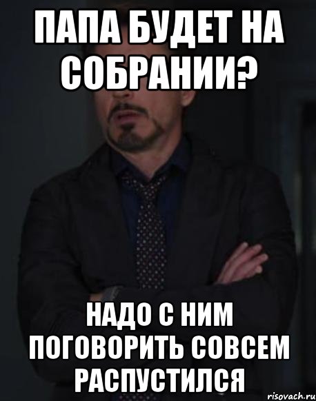 Папа будет на собрании? Надо с ним поговорить Совсем распустился, Мем твое выражение лица