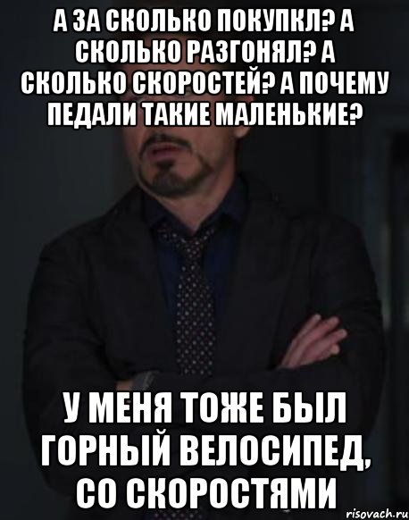 а за сколько покупкл? а сколько разгонял? а сколько скоростей? а почему педали такие маленькие? У меня тоже был горный велосипед, со скоростями, Мем твое выражение лица