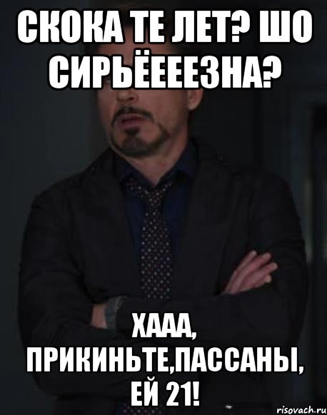 Скока те лет? Шо сирьёееезна? Хааа, прикиньте,пассаны, ей 21!, Мем твое выражение лица