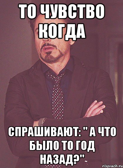 То чувство когда Спрашивают: " А что было то год назад?", Мем твое выражение лица