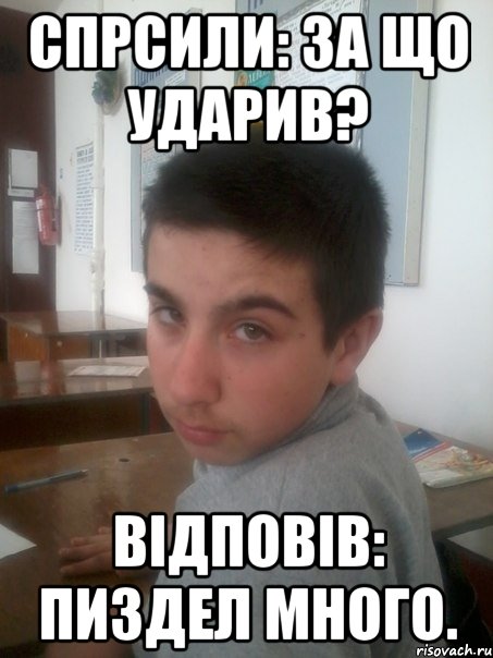 Спрсили: за що ударив? Вiдповiв: пиздел много.