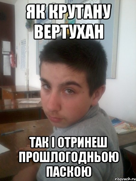 Як крутану вертухан Так i отринеш прошлогодньою паскою